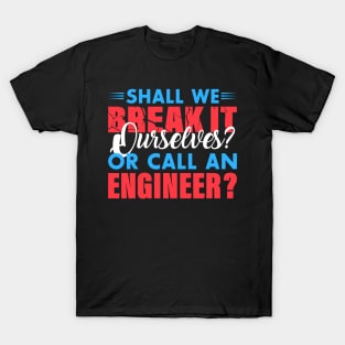 Shall we break it ourselves? or call an Engineer T-Shirt